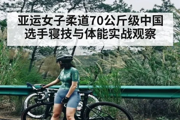 亚运女子柔道70公斤级中国选手寝技与体能实战观察